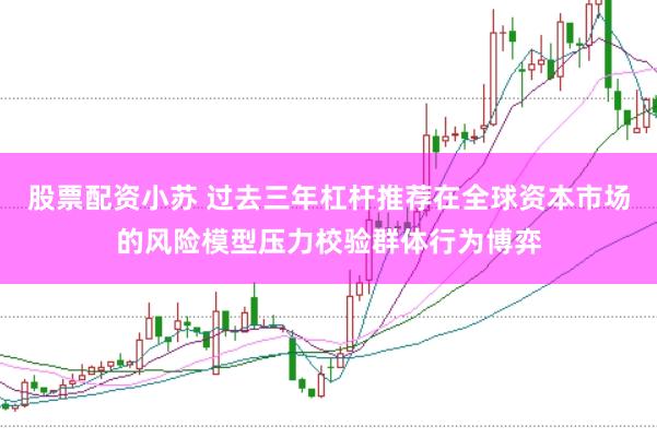 股票配资小苏 过去三年杠杆推荐在全球资本市场的风险模型压力校验群体行为博弈