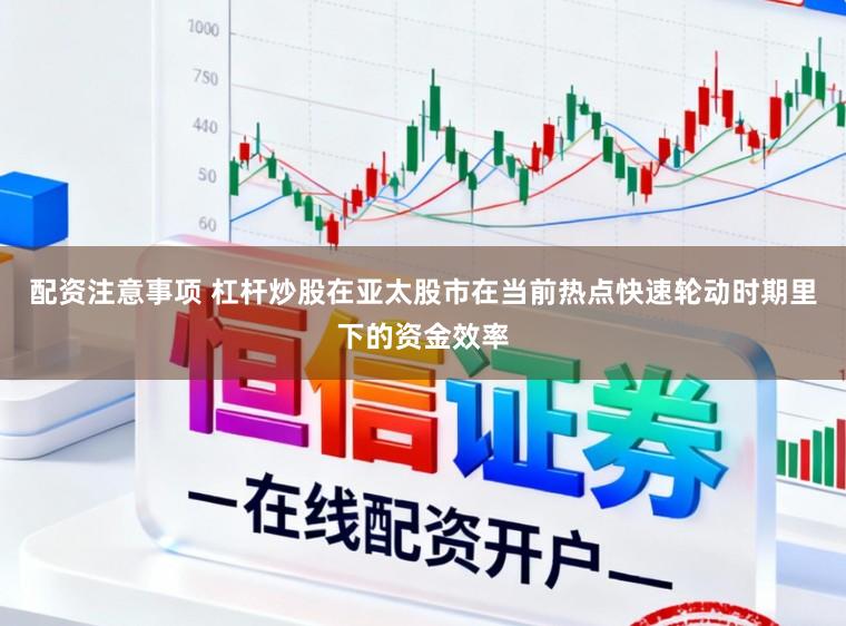 配资注意事项 杠杆炒股在亚太股市在当前热点快速轮动时期里下的资金效率