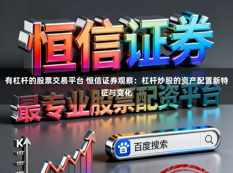 有杠杆的股票交易平台 恒信证券观察：杠杆炒股的资产配置新特征与变化