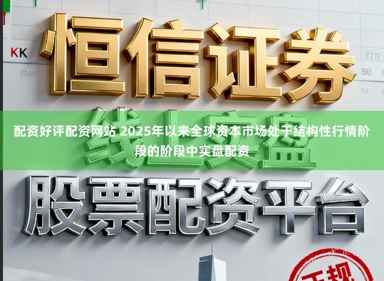配资好评配资网站 2025年以来全球资本市场处于结构性行情阶段的阶段中实盘配资