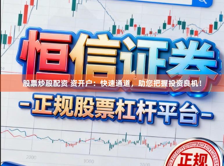 股票炒股配资 资开户：快速通道，助您把握投资良机！