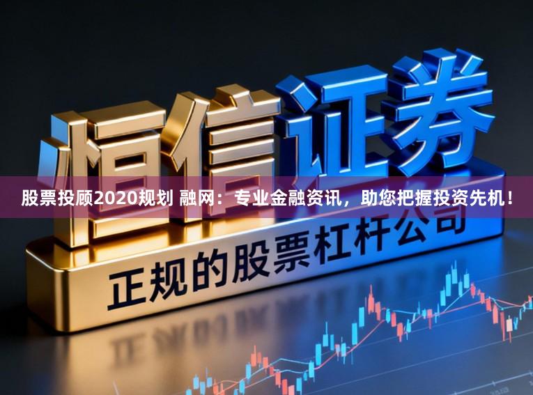 股票投顾2020规划 融网：专业金融资讯，助您把握投资先机！
