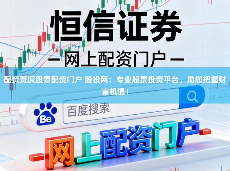 配资资深股票配资门户 股投网:专业股票投资平台,助您把握财富机遇!