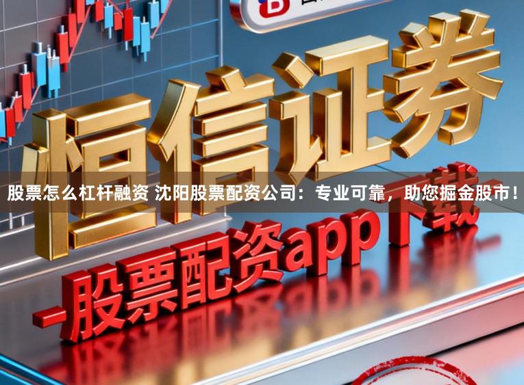 股票怎么杠杆融资 沈阳股票配资公司：专业可靠，助您掘金股市！