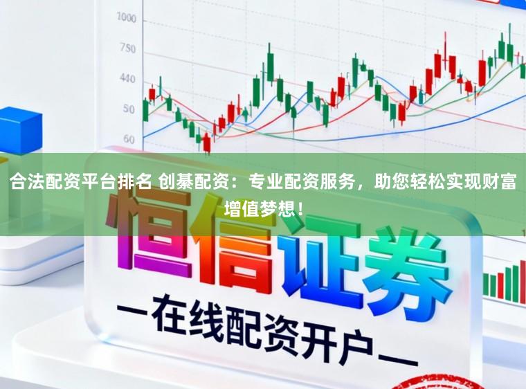 合法配资平台排名 创綦配资：专业配资服务，助您轻松实现财富增值梦想！