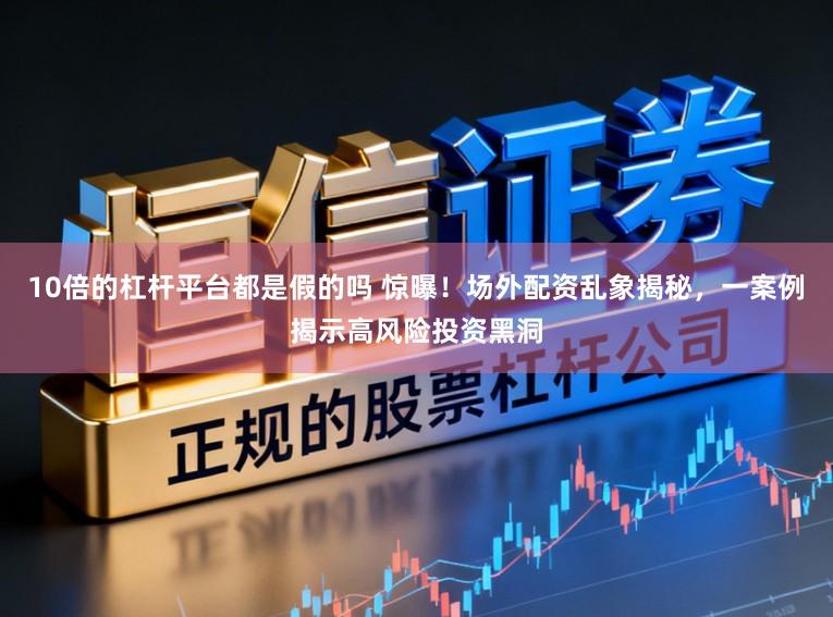 10倍的杠杆平台都是假的吗 惊曝！场外配资乱象揭秘，一案例揭示高风险投资黑洞