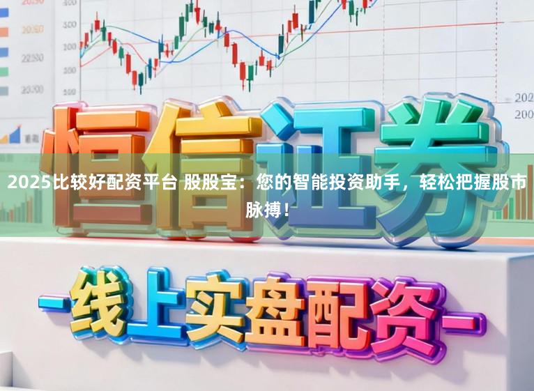 2025比较好配资平台 股股宝：您的智能投资助手，轻松把握股市脉搏！