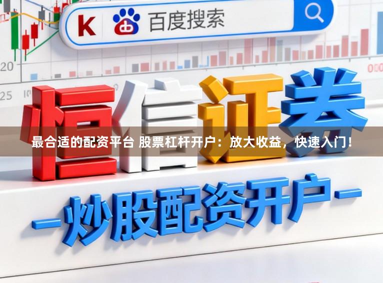 最合适的配资平台 股票杠杆开户：放大收益，快速入门！