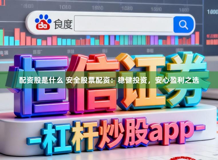 配资股是什么 安全股票配资：稳健投资，安心盈利之选