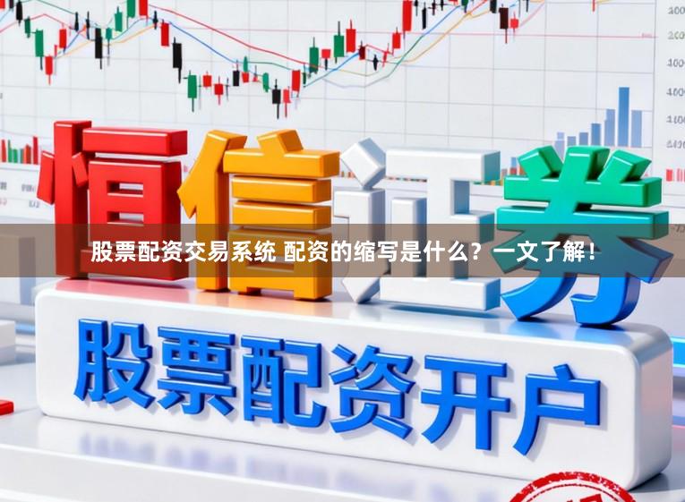 股票配资交易系统 配资的缩写是什么？一文了解！