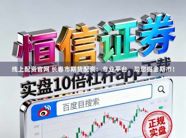 线上配资官网 长春市期货配资：专业平台，助您掘金期市！