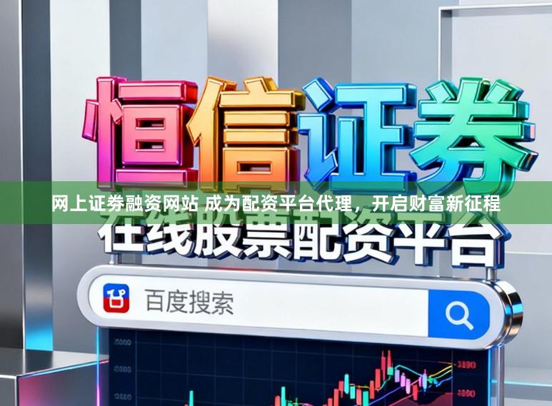 网上证劵融资网站 成为配资平台代理，开启财富新征程