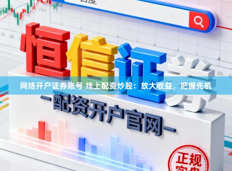 网络开户证券账号 线上配资炒股：放大收益，把握先机