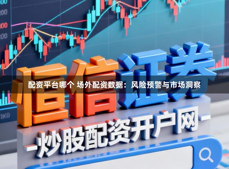 配资平台哪个 场外配资数据：风险预警与市场洞察