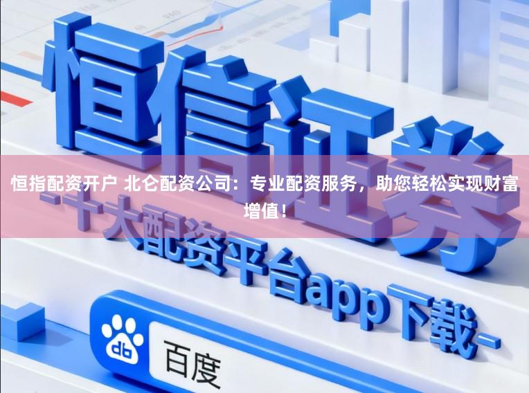恒指配资开户 北仑配资公司：专业配资服务，助您轻松实现财富增值！