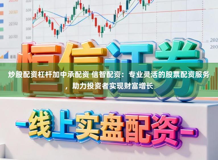 炒股配资杠杆加中承配资 信智配资：专业灵活的股票配资服务，助力投资者实现财富增长