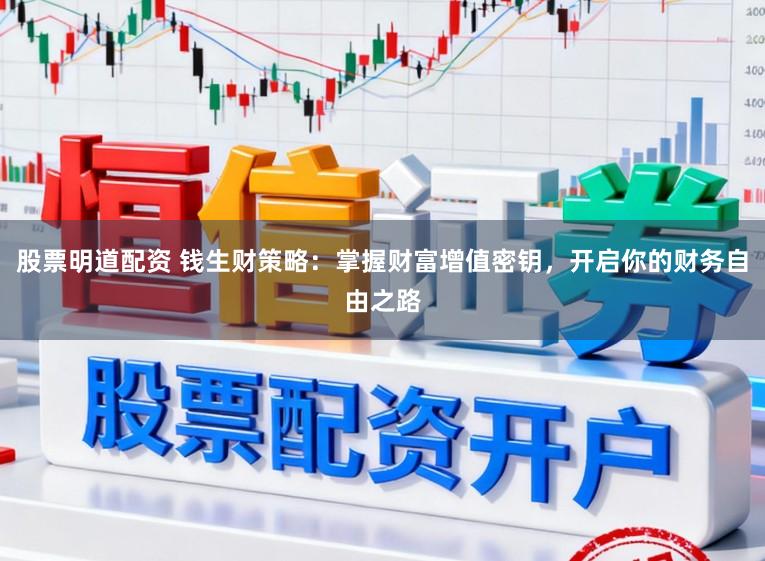 股票明道配资 钱生财策略：掌握财富增值密钥，开启你的财务自由之路