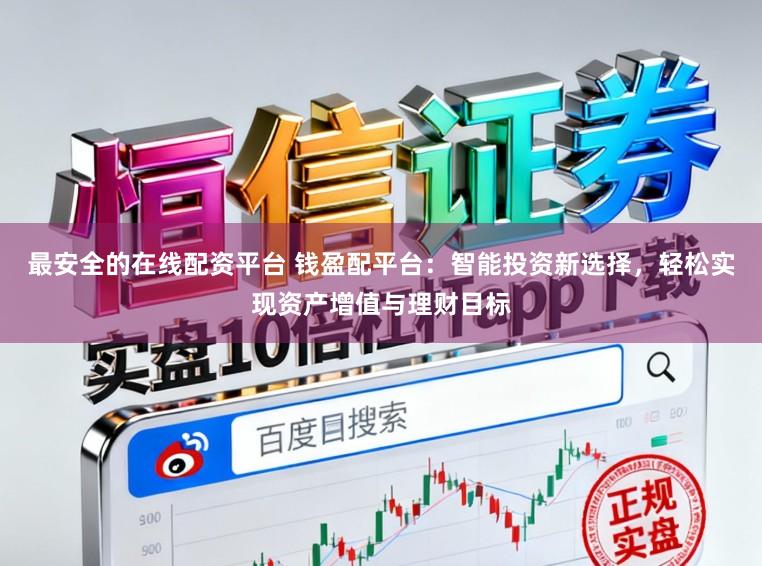 最安全的在线配资平台 钱盈配平台：智能投资新选择，轻松实现资产增值与理财目标