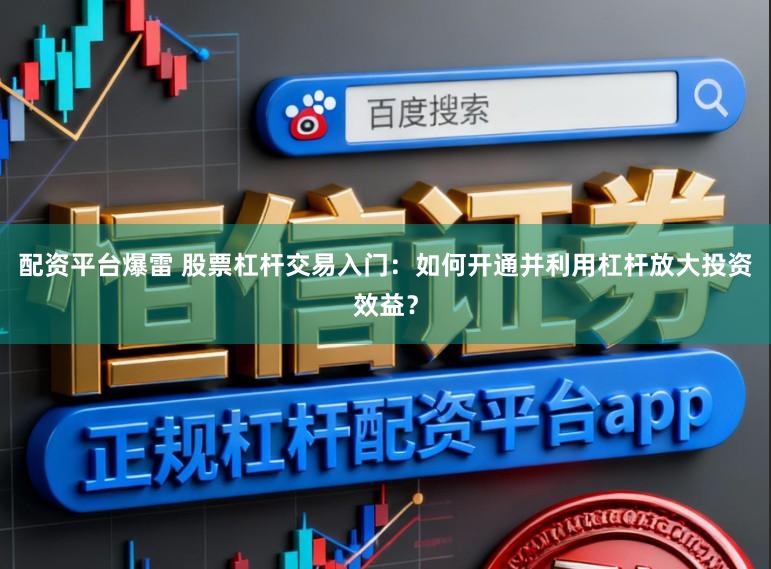 配资平台爆雷 股票杠杆交易入门：如何开通并利用杠杆放大投资效益？