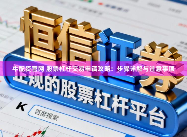 牛配资官网 股票杠杆交易申请攻略：步骤详解与注意事项