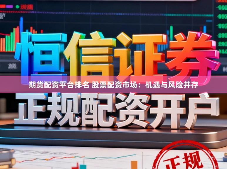 期货配资平台排名 股票配资市场：机遇与风险并存