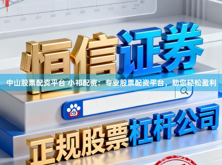 中山股票配资平台 小祁配资：专业股票配资平台，助您轻松盈利