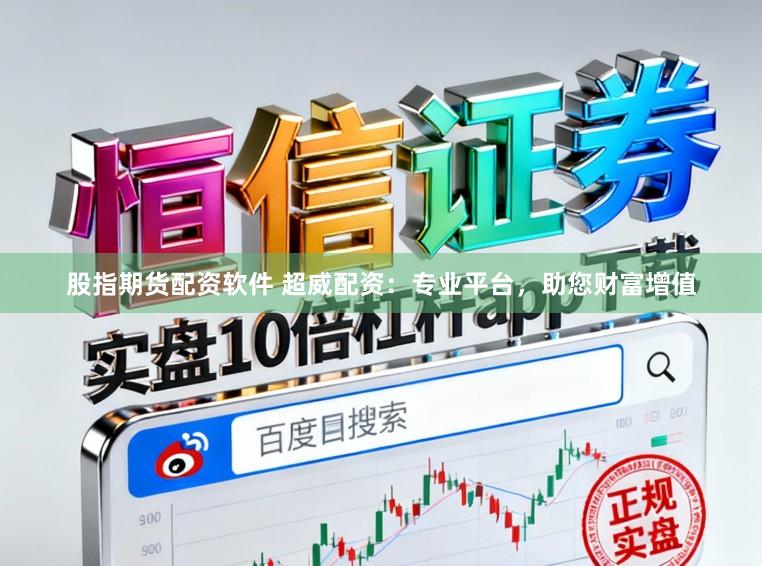 股指期货配资软件 超威配资：专业平台，助您财富增值