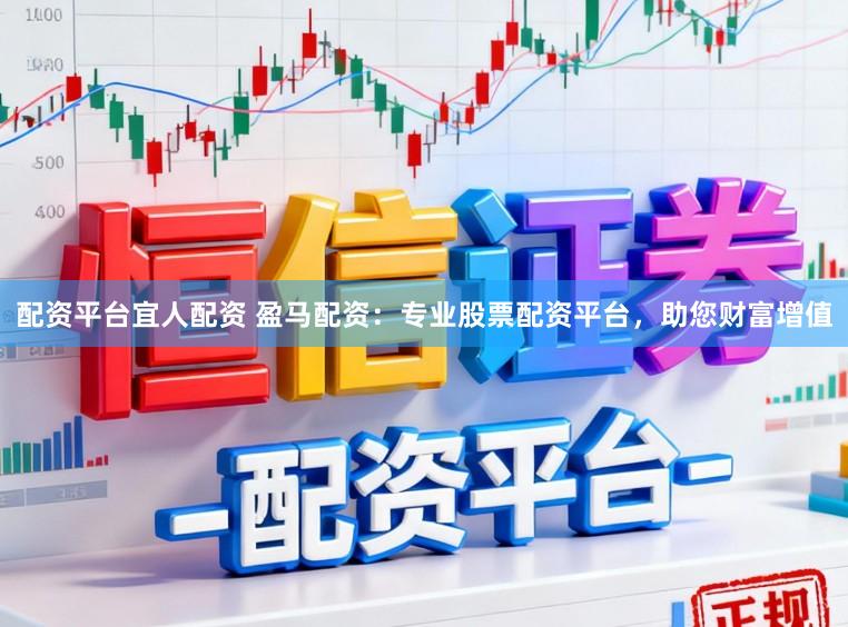 配资平台宜人配资 盈马配资：专业股票配资平台，助您财富增值
