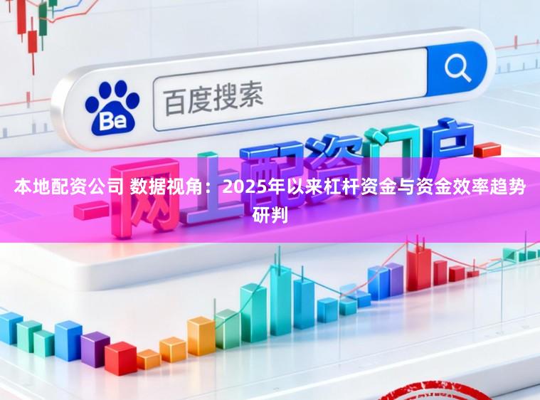 本地配资公司 数据视角：2025年以来杠杆资金与资金效率趋势研判