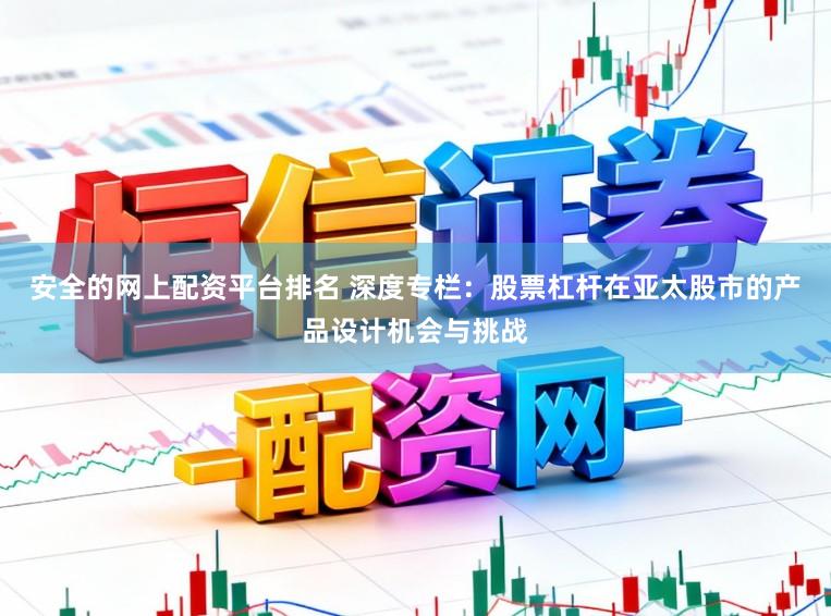 安全的网上配资平台排名 深度专栏：股票杠杆在亚太股市的产品设计机会与挑战