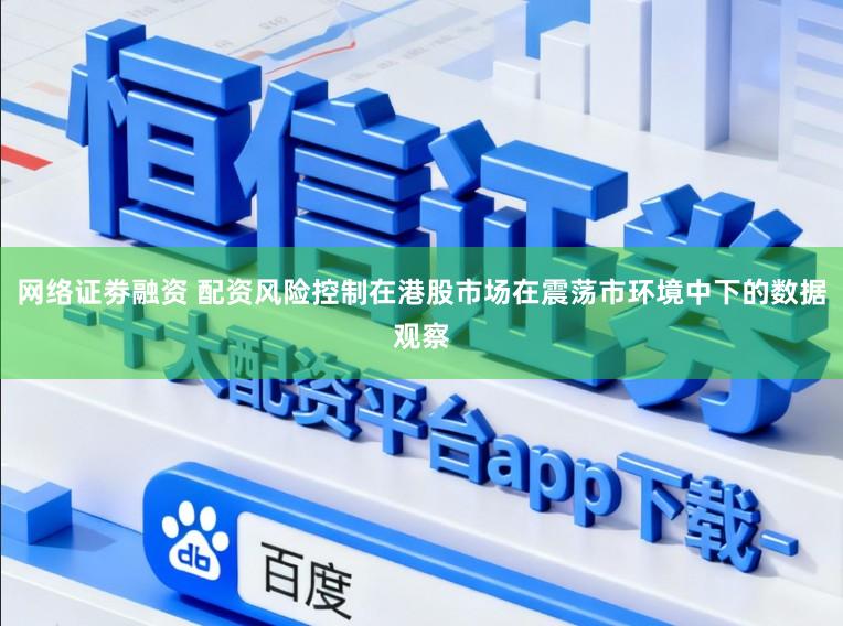 网络证劵融资 配资风险控制在港股市场在震荡市环境中下的数据观察