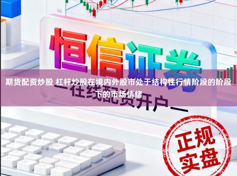 期货配资炒股 杠杆炒股在境内外股市处于结构性行情阶段的阶段下的市场情绪