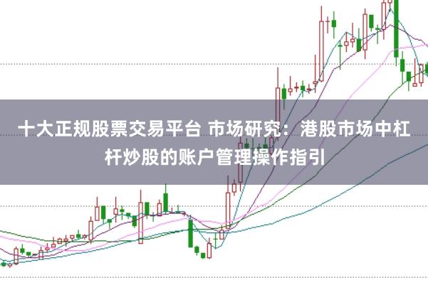 十大正规股票交易平台 市场研究：港股市场中杠杆炒股的账户管理操作指引