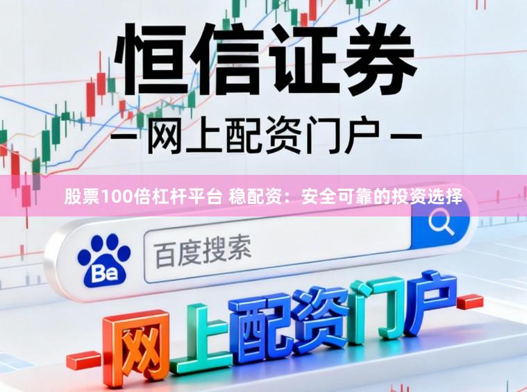 股票100倍杠杆平台 稳配资：安全可靠的投资选择