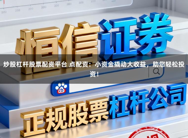 炒股杠杆股票配资平台 点配资：小资金撬动大收益，助您轻松投资！