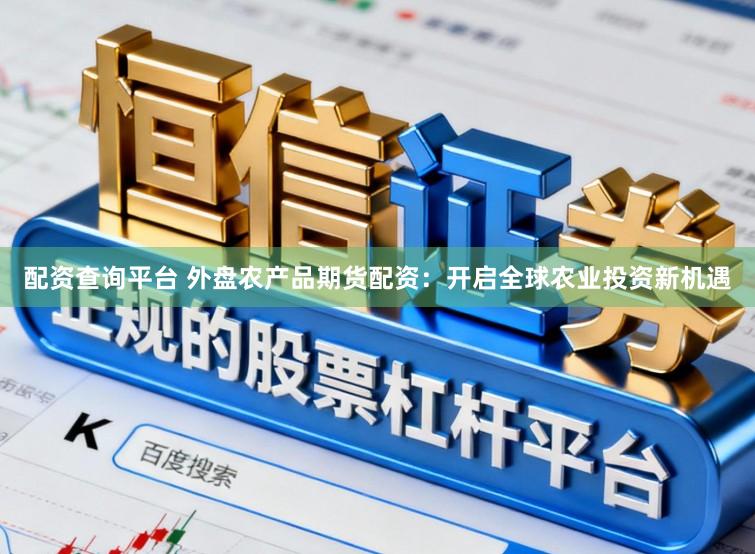 配资查询平台 外盘农产品期货配资：开启全球农业投资新机遇
