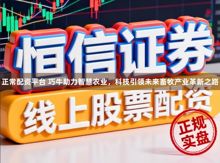 正常配资平台 巧牛助力智慧农业，科技引领未来畜牧产业革新之路