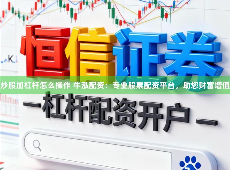 炒股加杠杆怎么操作 牛泓配资：专业股票配资平台，助您财富增值