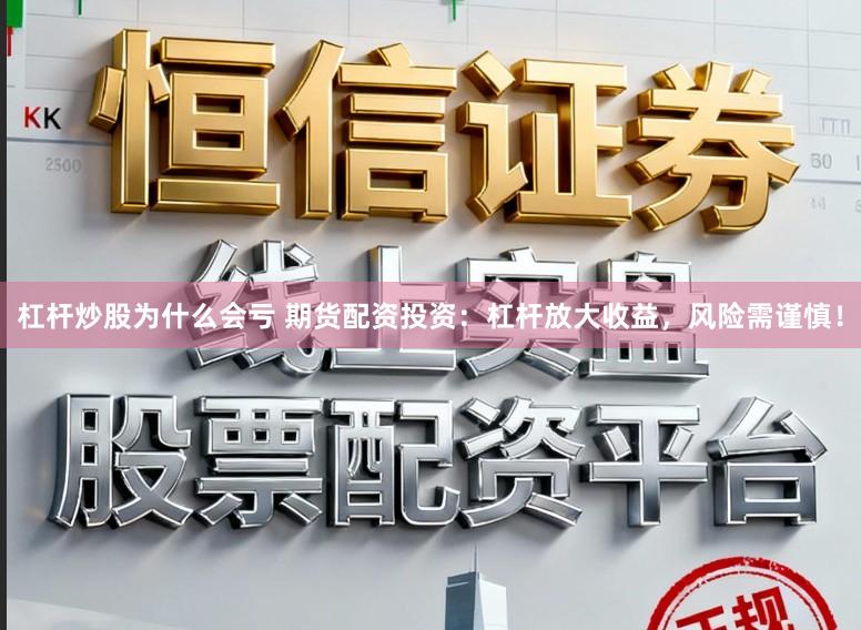 杠杆炒股为什么会亏 期货配资投资：杠杆放大收益，风险需谨慎！