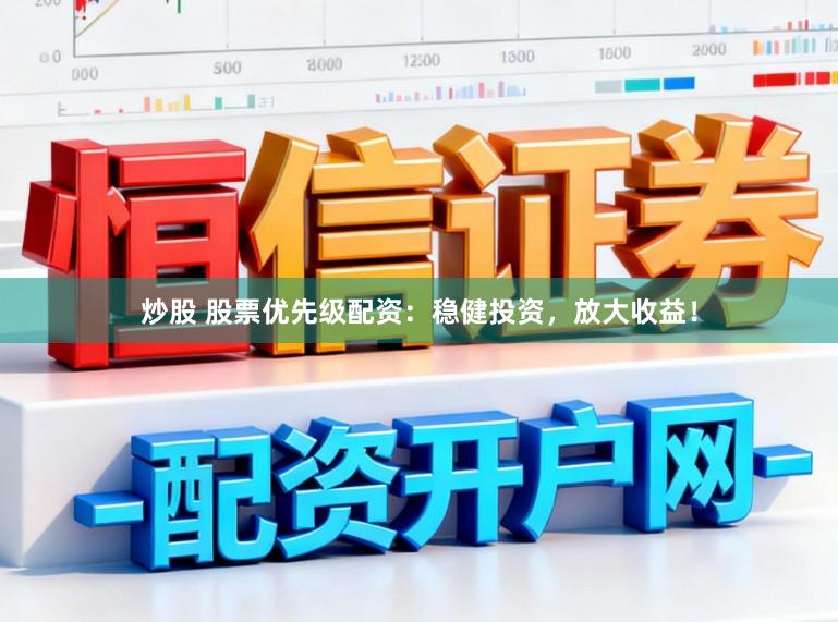 炒股 股票优先级配资：稳健投资，放大收益！