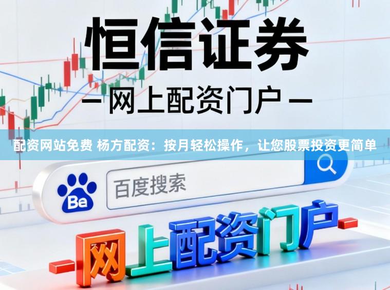 配资网站免费 杨方配资：按月轻松操作，让您股票投资更简单