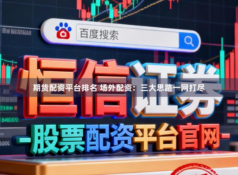 期货配资平台排名 场外配资：三大思路一网打尽