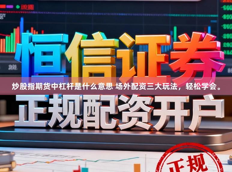 炒股指期货中杠杆是什么意思 场外配资三大玩法，轻松学会。