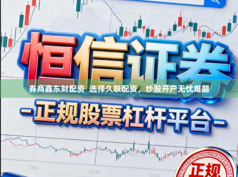 券商鑫东财配资  选择久联配资，炒股开户无忧难题