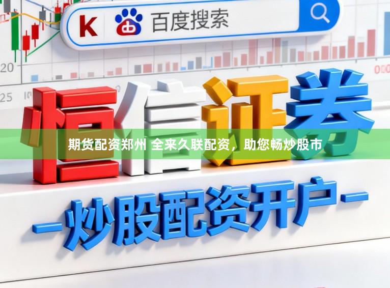 期货配资郑州 全来久联配资，助您畅炒股市