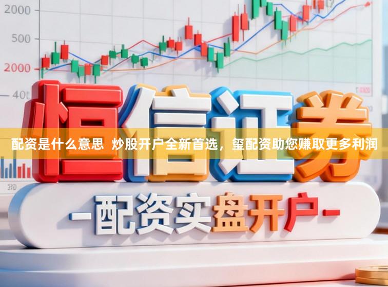 配资是什么意思  炒股开户全新首选，玺配资助您赚取更多利润
