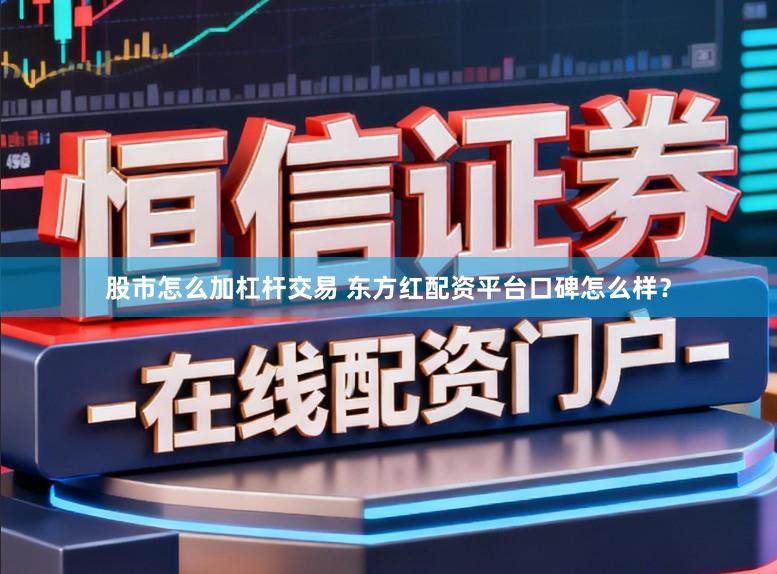 股市怎么加杠杆交易 东方红配资平台口碑怎么样？