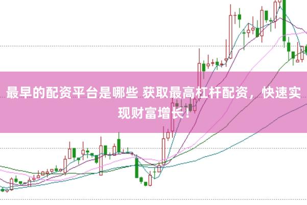 最早的配资平台是哪些 获取最高杠杆配资，快速实现财富增长！