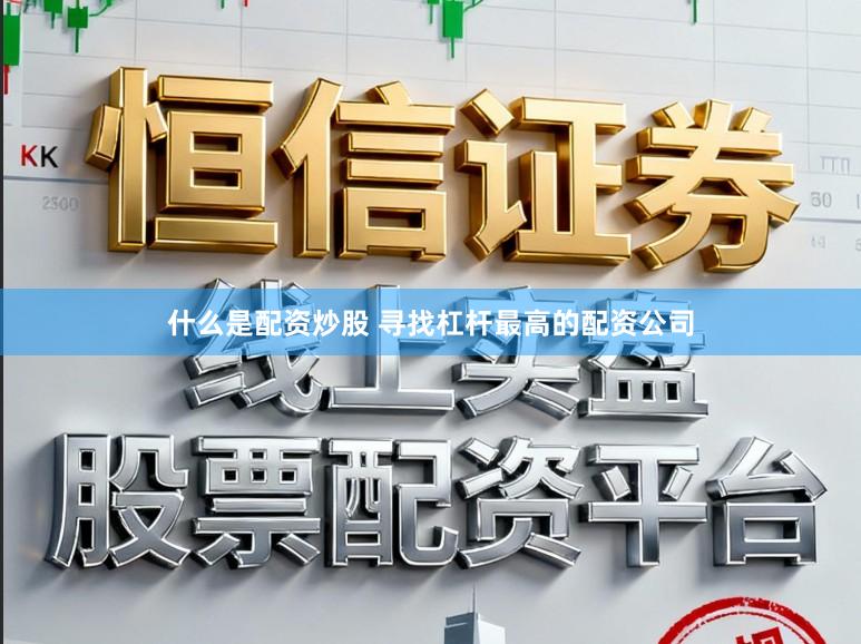 什么是配资炒股 寻找杠杆最高的配资公司