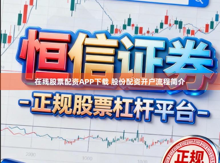 在线股票配资APP下载 股份配资开户流程简介